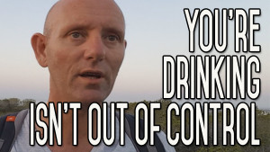 Your Alcohol Problem is Not That Bad | You’re Not Out of Control