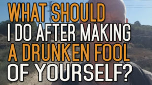 What to Do After Making a Drunken Fool of Yourself?